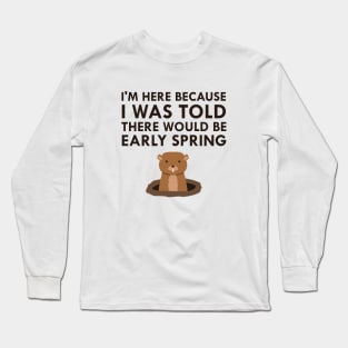 I Was Told There Would Be Early Spring Groundhog Day 2018 Long Sleeve T-Shirt